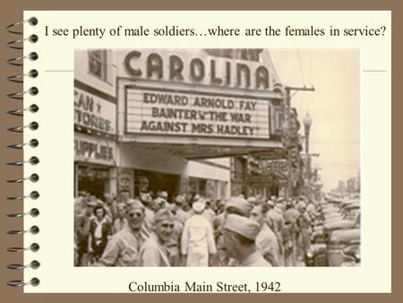 Columbia Main Street, 1942 I see plenty of male soldiers…where are the females in service?