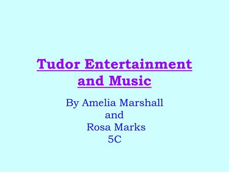 Tudor Entertainment and Music By Amelia Marshall and Rosa Marks 5C.