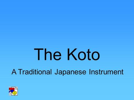 The Koto A Traditional Japanese Instrument. Heather Hull Ayaka Kato Clint Wood A.J. Castillo.