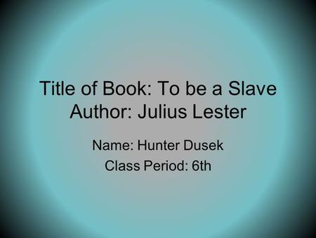 Title of Book: To be a Slave Author: Julius Lester Name: Hunter Dusek Class Period: 6th.
