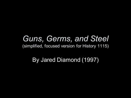 Guns, Germs, and Steel (simplified, focused version for History 1115)