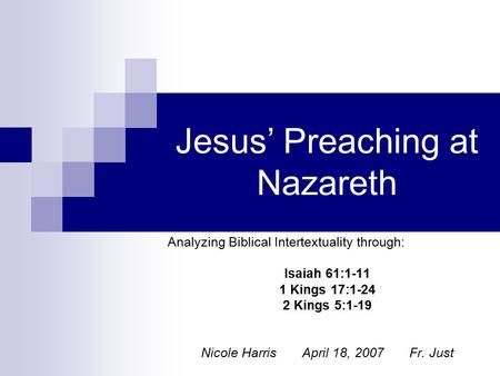 Jesus’ Preaching at Nazareth Analyzing Biblical Intertextuality through: Isaiah 61:1-11 1 Kings 17:1-24 2 Kings 5:1-19 Nicole Harris April 18, 2007 Fr.