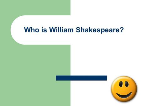 Who is William Shakespeare?. It’s this guy….. Bio He was born April 26, 1564, Stratford-upon- Avon, during the Elizabethan era in England He died April.