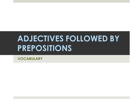 ADJECTIVES FOLLOWED BY PREPOSITIONS VOCABULARY. ADJECTIVE + …  Good  Bad  Slow  Clever  Quick  Surprised  Shocked  Terrible  Afraid  Proud 