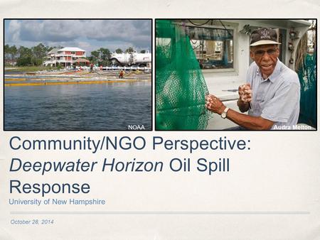 October 28, 2014 Community/NGO Perspective: Deepwater Horizon Oil Spill Response University of New Hampshire NOAAAudra Melton.
