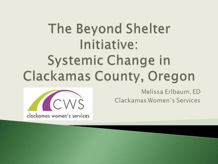 Melissa Erlbaum, ED Clackamas Women’s Services.  Geographic region (urban, suburban, rural)  Few nonprofit agencies  Long standing  Community based.