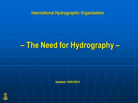 – The Need for Hydrography – Updated: 16/01/2013 International Hydrographic Organization.