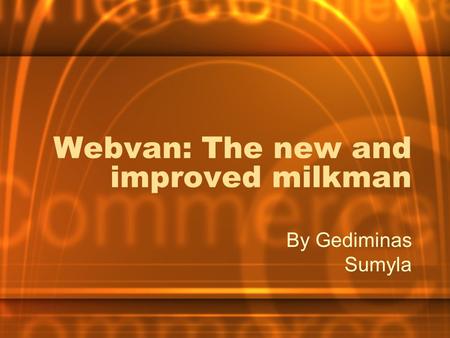 Webvan: The new and improved milkman By Gediminas Sumyla.