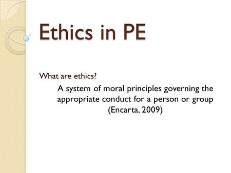 Ethics in PE What are ethics? A system of moral principles governing the appropriate conduct for a person or group (Encarta, 2009)
