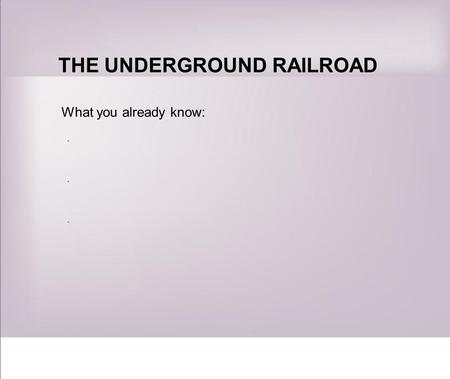 THE UNDERGROUND RAILROAD What you already know: ······