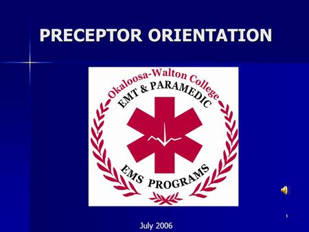 1 PRECEPTOR ORIENTATION July 2006. 2 Welcome! Welcome!  Thank you for becoming a preceptor for the Okaloosa-Walton College EMS Programs  The purpose.