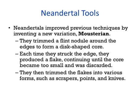 Neandertal Tools Neandertals improved previous techniques by inventing a new variation, Mousterian. – They trimmed a flint nodule around the edges to form.