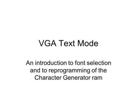 VGA Text Mode An introduction to font selection and to reprogramming of the Character Generator ram.
