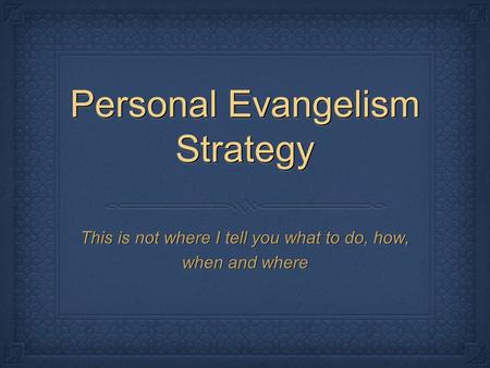 Personal Evangelism Strategy This is not where I tell you what to do, how, when and where.