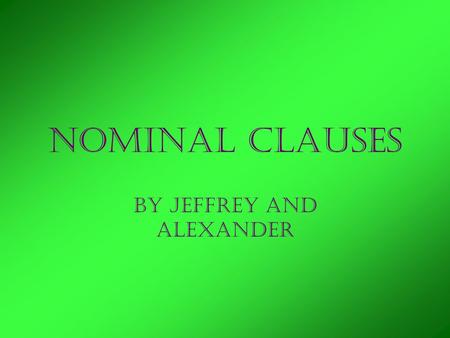 Nominal Clauses By Jeffrey and Alexander. Nouns Person Place Thing or Idea.