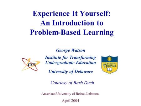 University of Delaware Experience It Yourself: An Introduction to Problem-Based Learning Institute for Transforming Undergraduate Education Courtesy of.