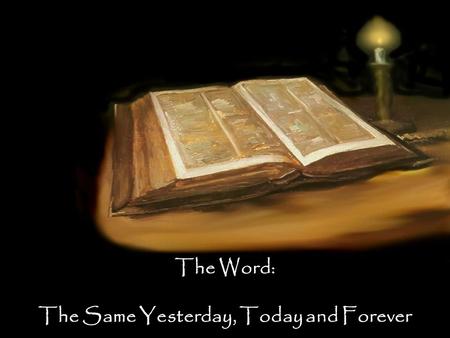 The Word: The Same Yesterday, Today and Forever. Questions to consider: Do I trust the Bible? Why do I trust it? What’s at stake?