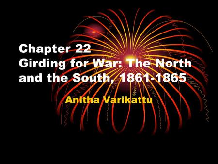 Chapter 22 Girding for War: The North and the South, 1861-1865 Anitha Varikattu.
