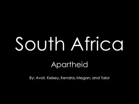South Africa Apartheid By: Avat, Kelsey, Kendra, Megan, and Talor.