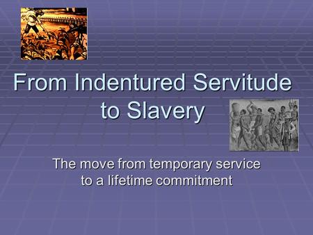 From Indentured Servitude to Slavery The move from temporary service to a lifetime commitment.