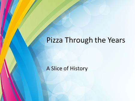 Pizza Through the Years A Slice of History. Pizza Through the Years Although voracious aficionados can suck down several sauce-laden slices in mere minutes,