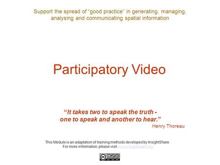 Support the spread of “good practice” in generating, managing, analysing and communicating spatial information Participatory Video “It takes two to speak.