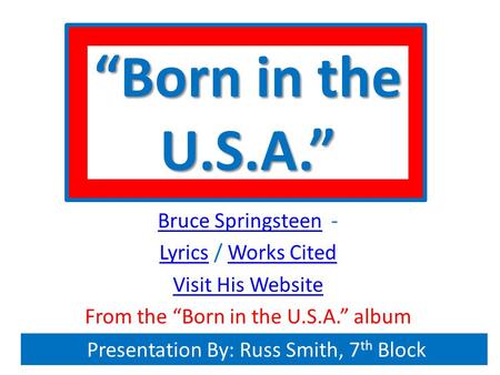 “Born in the U.S.A.” Bruce SpringsteenBruce Springsteen - LyricsLyrics / Works CitedWorks Cited Visit His Website From the “Born in the U.S.A.” album Presentation.