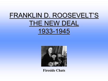 FRANKLIN D. ROOSEVELT’S THE NEW DEAL 1933-1945 Fireside Chats.