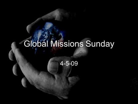 Global Missions Sunday 4-5-09. The Commission All authority has been given to Me in heaven and on earth. Go therefore and make disciples of all the nations,