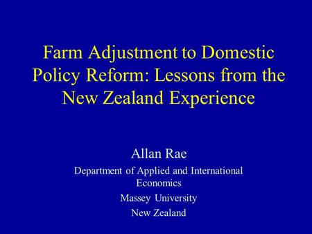 Farm Adjustment to Domestic Policy Reform: Lessons from the New Zealand Experience Allan Rae Department of Applied and International Economics Massey University.