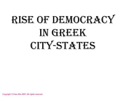 Rise of Democracy in Greek City-States Copyright © Clara Kim 2007. All rights reserved.
