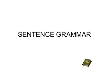 SENTENCE GRAMMAR. Please consult your textbook’s index and Table of Contents for more elaboration on the topics discussed here! Document your Study Journal.