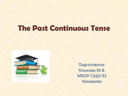 The Past Continuous Tense Подготовила: Клыкова М.В. МБОУ СЩШ 92 Кемерово.