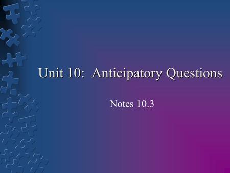 Unit 10: Anticipatory Questions Notes 10.3. Learning Goals: By the end of the lesson students will be able to: 1.Understand the concept of anticipatory.