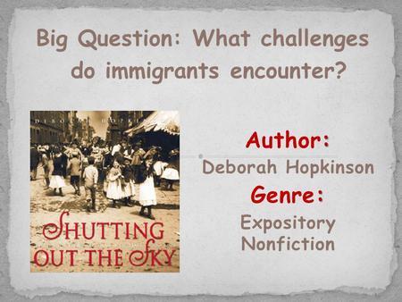 : Author: Deborah Hopkinson : Genre: Expository Nonfiction Big Question: What challenges do immigrants encounter?
