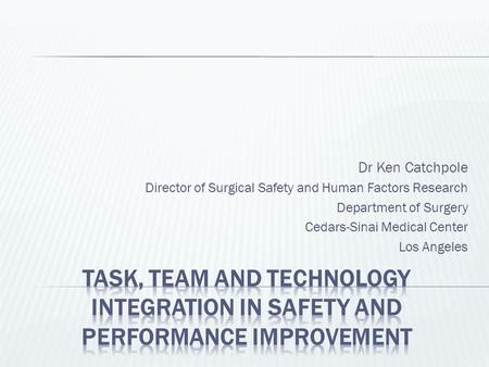 Dr Ken Catchpole Director of Surgical Safety and Human Factors Research Department of Surgery Cedars-Sinai Medical Center Los Angeles.