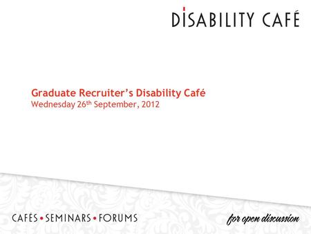 Graduate Recruiter’s Disability Café Wednesday 26 th September, 2012.