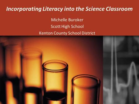 Incorporating Literacy into the Science Classroom Michelle Buroker Scott High School Kenton County School District.