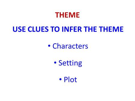THEME USE CLUES TO INFER THE THEME Characters Setting Plot.