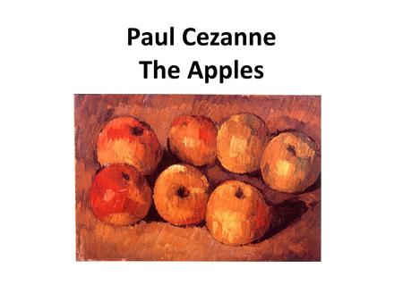 Paul Cezanne The Apples. Cezanne was born in the South of France and studied in Paris. France is on the other side of the Atlantic Ocean.