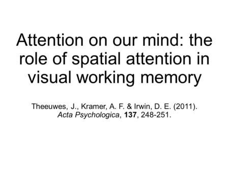 Attention on our mind: the role of spatial attention in visual working memory Theeuwes, J., Kramer, A. F. & Irwin, D. E. (2011). Acta Psychologica, 137,