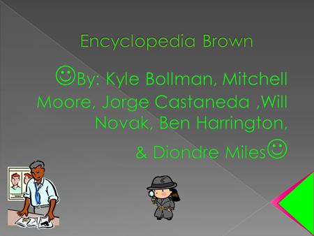 Encyclopedia Brown By: Kyle Bollman, Mitchell Moore, Jorge Castaneda ,Will Novak, Ben Harrington, & Diondre Miles