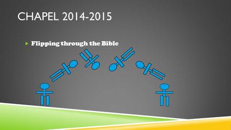 CHAPEL 2014-2015  Flipping through the Bible. SWORD DRILL!  Ephesians 6:17b “…the sword of the Spirit, which is the Word of God.”