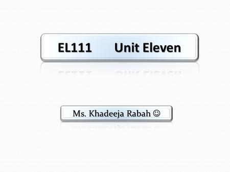 EL111 Unit Eleven Ms. Khadeeja Rabah .