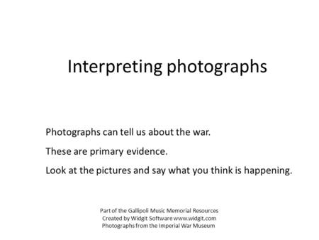 Interpreting photographs Photographs can tell us about the war. These are primary evidence. Look at the pictures and say what you think is happening. Part.