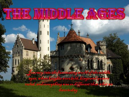 The Middle ages Journey into the fascinating world of the middle ages, where knights were bold, kings and queens ruled, and everything was so different.