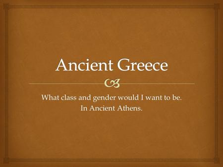 What class and gender would I want to be. In Ancient Athens.