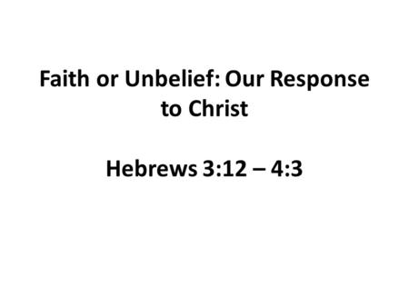 Faith or Unbelief: Our Response to Christ Hebrews 3:12 – 4:3.