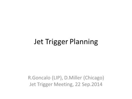 Jet Trigger Planning R.Goncalo (LIP), D.Miller (Chicago) Jet Trigger Meeting, 22 Sep.2014.