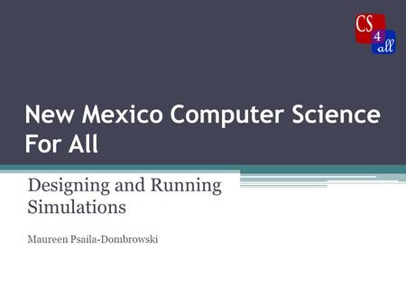 New Mexico Computer Science For All Designing and Running Simulations Maureen Psaila-Dombrowski.